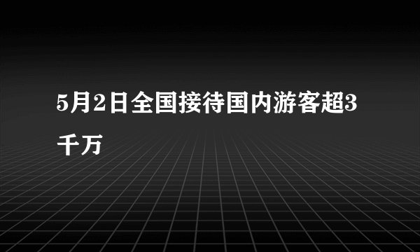 5月2日全国接待国内游客超3千万