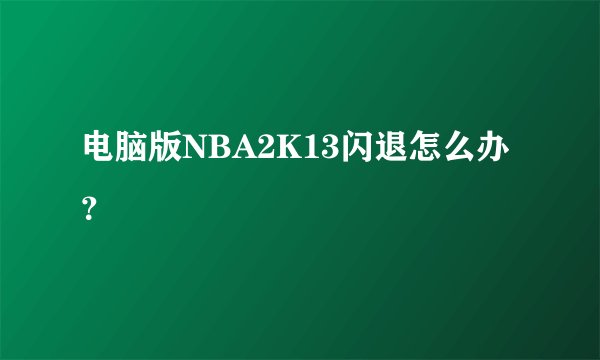 电脑版NBA2K13闪退怎么办？