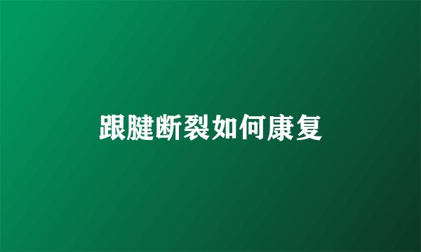 跟腱断裂如何康复