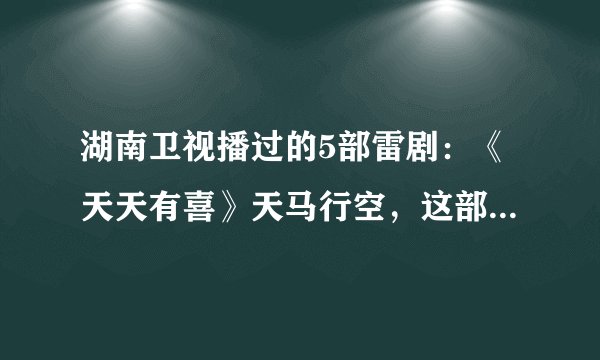 湖南卫视播过的5部雷剧：《天天有喜》天马行空，这部很多人看过