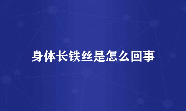 身体长铁丝是怎么回事