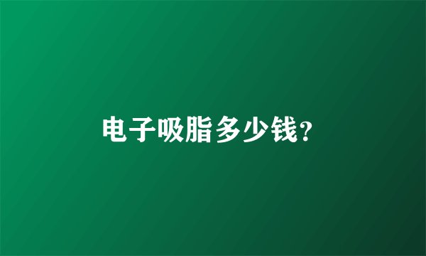 电子吸脂多少钱？