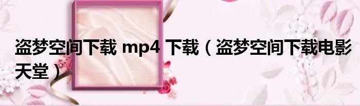 盗梦空间下载 mp4 下载（盗梦空间下载电影天堂）