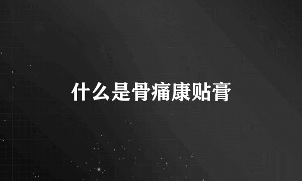 什么是骨痛康贴膏