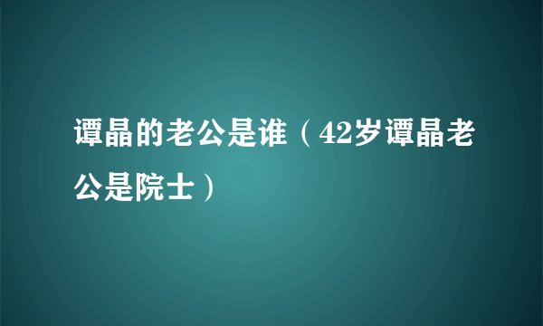 谭晶的老公是谁（42岁谭晶老公是院士）