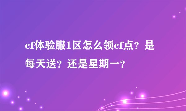 cf体验服1区怎么领cf点？是每天送？还是星期一？