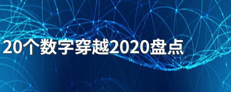 20个数字穿越2020盘点 高燃盘点20个数字穿越2020这一年