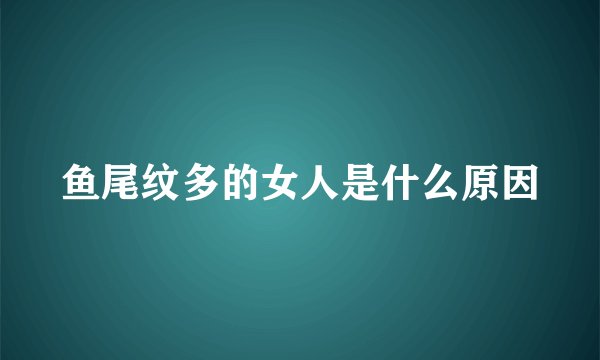 鱼尾纹多的女人是什么原因