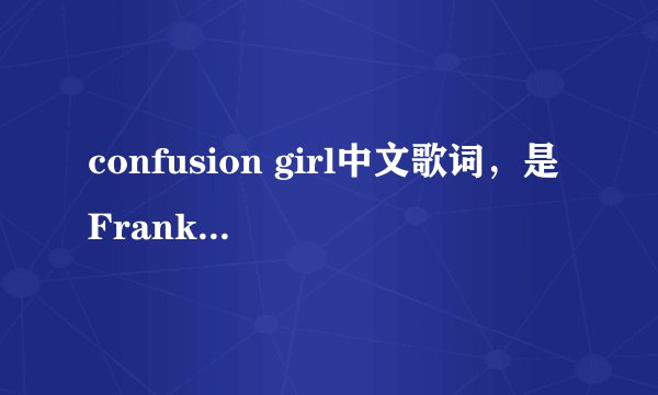 confusion girl中文歌词，是Frankmusik唱得！