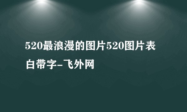 520最浪漫的图片520图片表白带字-飞外网