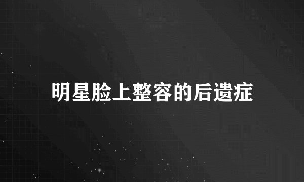 明星脸上整容的后遗症