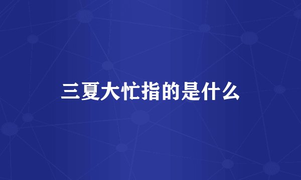 三夏大忙指的是什么