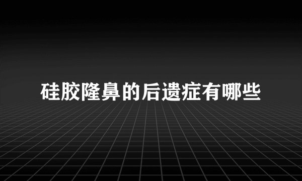 硅胶隆鼻的后遗症有哪些