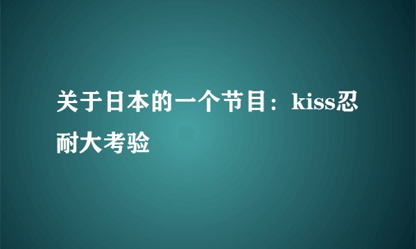 关于日本的一个节目：kiss忍耐大考验