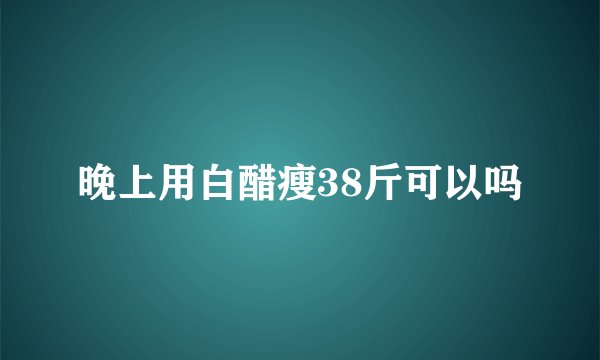 晚上用白醋瘦38斤可以吗