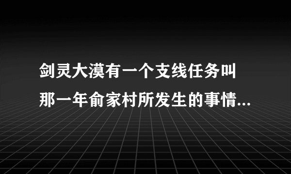 剑灵大漠有一个支线任务叫 那一年俞家村所发生的事情怎么接不了