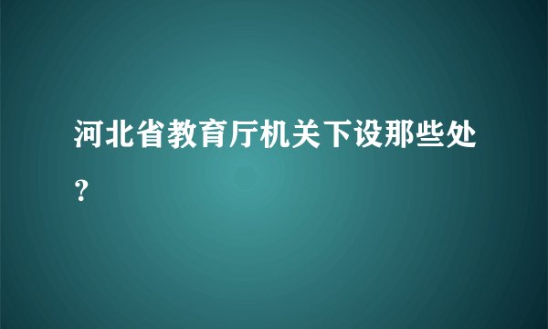 河北省教育厅机关下设那些处？