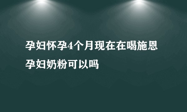 孕妇怀孕4个月现在在喝施恩孕妇奶粉可以吗