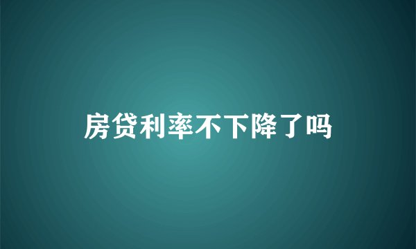 房贷利率不下降了吗