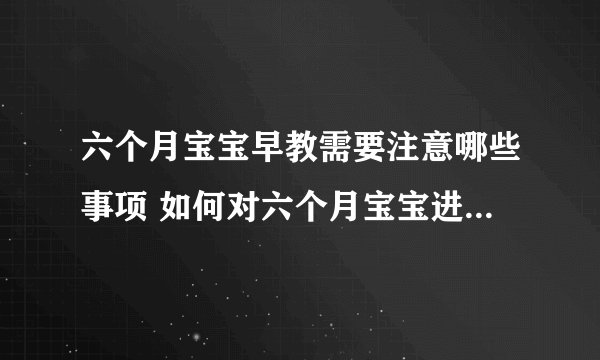 六个月宝宝早教需要注意哪些事项 如何对六个月宝宝进行早教_