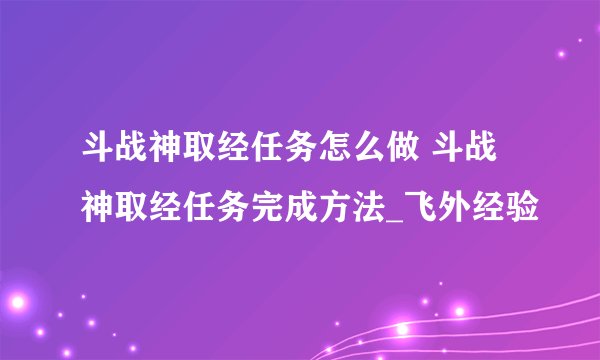 斗战神取经任务怎么做 斗战神取经任务完成方法_飞外经验