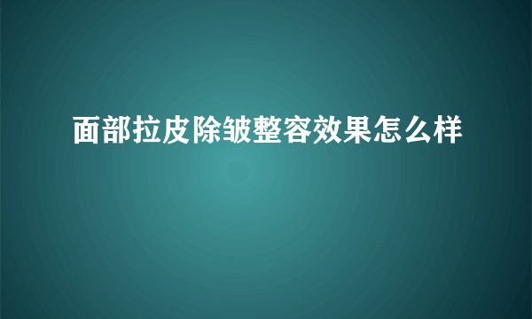 面部拉皮除皱整容效果怎么样