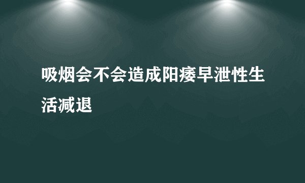 吸烟会不会造成阳痿早泄性生活减退
