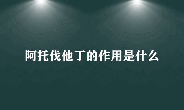 阿托伐他丁的作用是什么