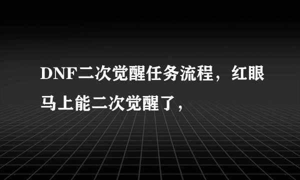 DNF二次觉醒任务流程，红眼马上能二次觉醒了，