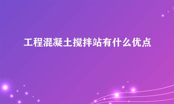工程混凝土搅拌站有什么优点