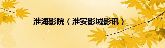 淮海影院（淮安影城影讯）