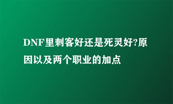 DNF里刺客好还是死灵好?原因以及两个职业的加点