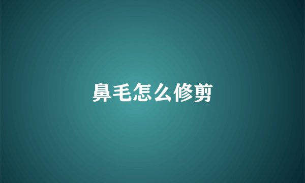 鼻毛怎么修剪