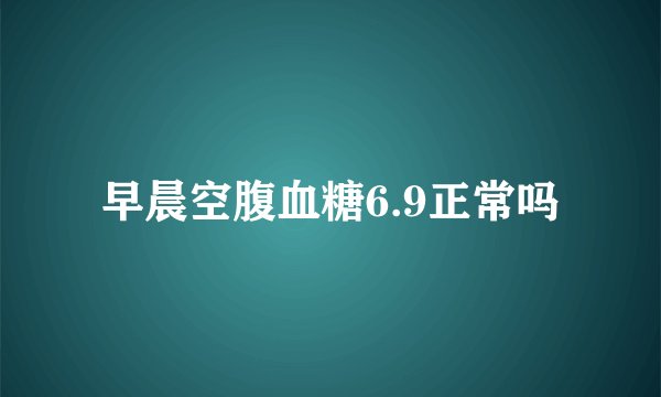 早晨空腹血糖6.9正常吗