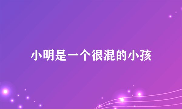 小明是一个很混的小孩