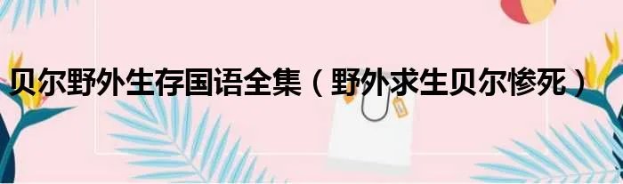 贝尔野外生存国语全集（野外求生贝尔惨死）