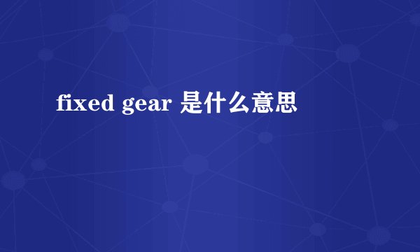 fixed gear 是什么意思