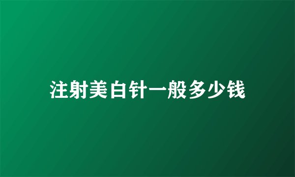 注射美白针一般多少钱