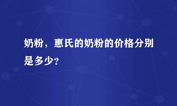 奶粉，惠氏的奶粉的价格分别是多少？