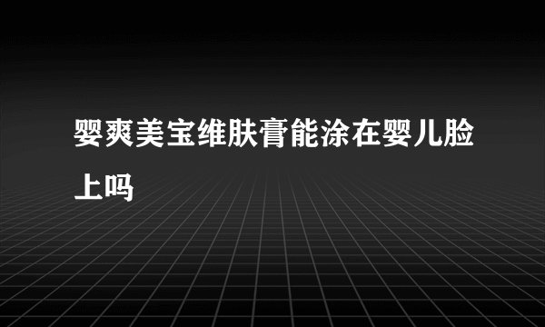 婴爽美宝维肤膏能涂在婴儿脸上吗
