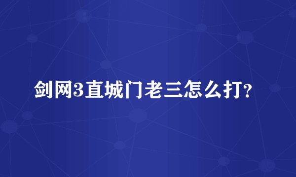 剑网3直城门老三怎么打？