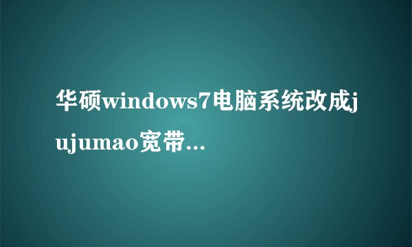 华硕windows7电脑系统改成jujumao宽带宝藏论坛怎么改回正版的