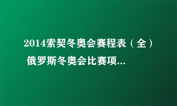 2014索契冬奥会赛程表（全） 俄罗斯冬奥会比赛项目时间日程