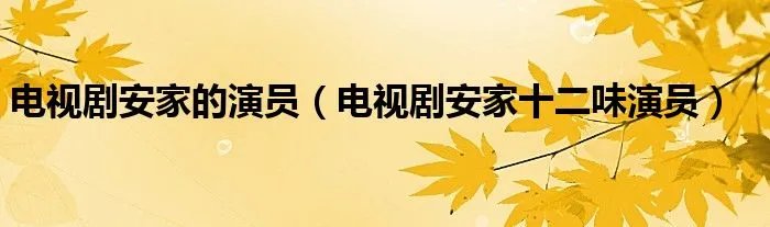 电视剧安家的演员（电视剧安家十二味演员）