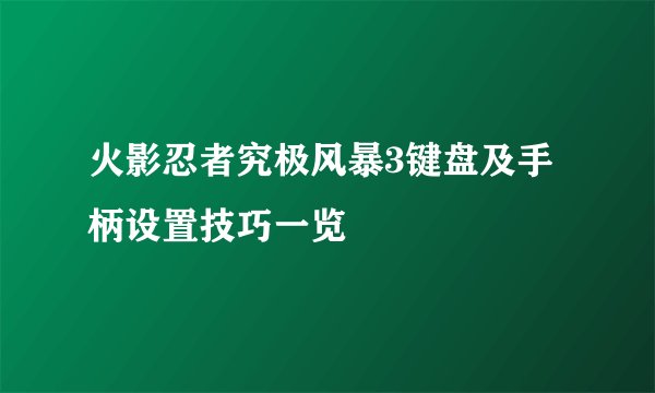 火影忍者究极风暴3键盘及手柄设置技巧一览