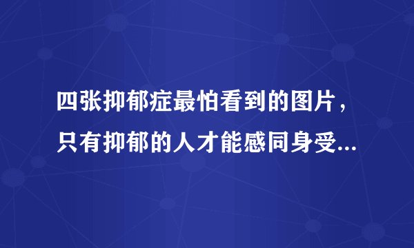四张抑郁症最怕看到的图片，只有抑郁的人才能感同身受其中悲伤—飞外