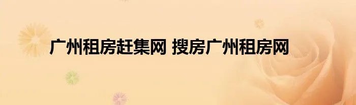 广州租房赶集网 搜房广州租房网
