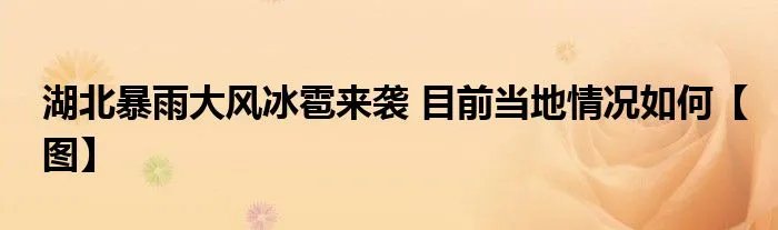 湖北暴雨大风冰雹来袭 目前当地情况如何【图】