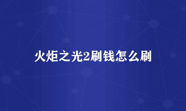 火炬之光2刷钱怎么刷