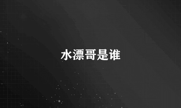 水漂哥是谁